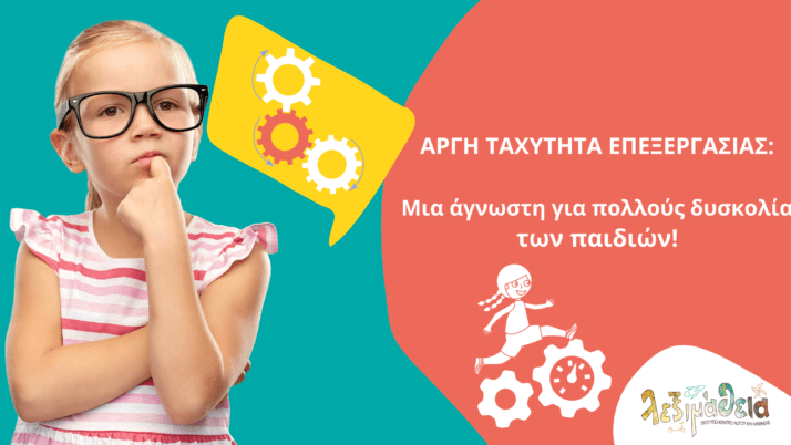 ΑΡΓΗ ΤΑΧΥΤΗΤΑ ΕΠΕΞΕΡΓΑΣΙΑΣ: Μια άγνωστη για πολλούς δυσκολία των παιδιών!